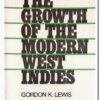 Book Cover. The Growth of the Modern West Indies. Author: Gordon K. Lewis Publisher: MR Publ. Date: 1968 Language: English