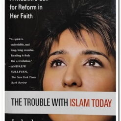 THE TROUBLE WITH ISLAM TODAY - A MUSLIM'S CALL FOR REFORM IN HER FAITH