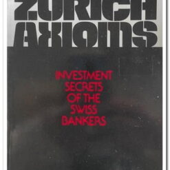 THE ZURICH AXIOMS - INVESTMENT SECRETS OF THE SWISS BANKERS